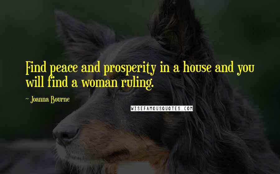 Joanna Bourne Quotes: Find peace and prosperity in a house and you will find a woman ruling.