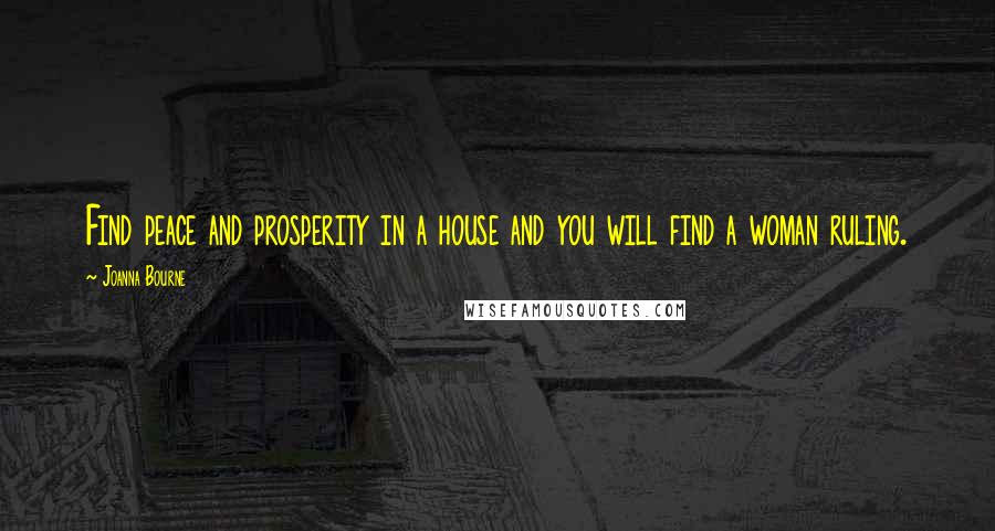 Joanna Bourne Quotes: Find peace and prosperity in a house and you will find a woman ruling.