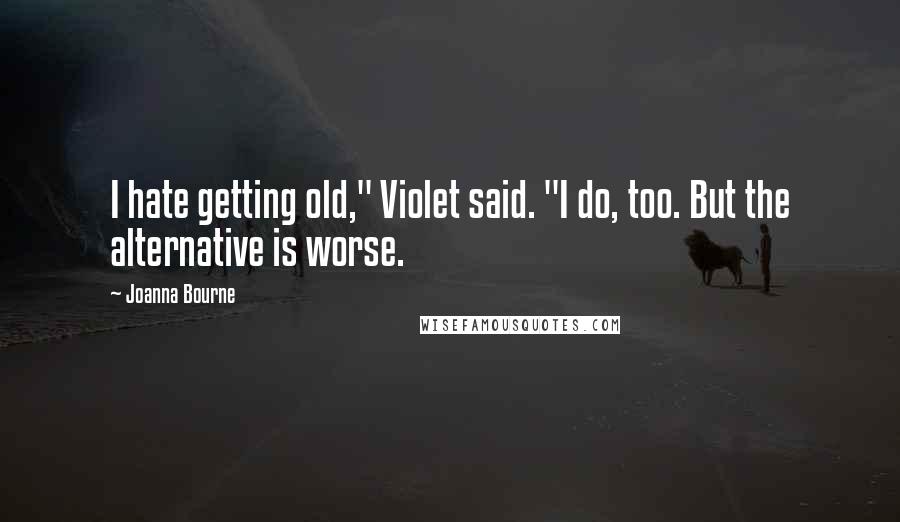 Joanna Bourne Quotes: I hate getting old," Violet said. "I do, too. But the alternative is worse.