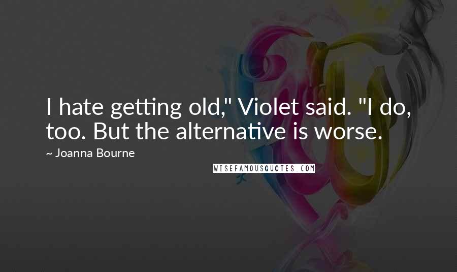 Joanna Bourne Quotes: I hate getting old," Violet said. "I do, too. But the alternative is worse.