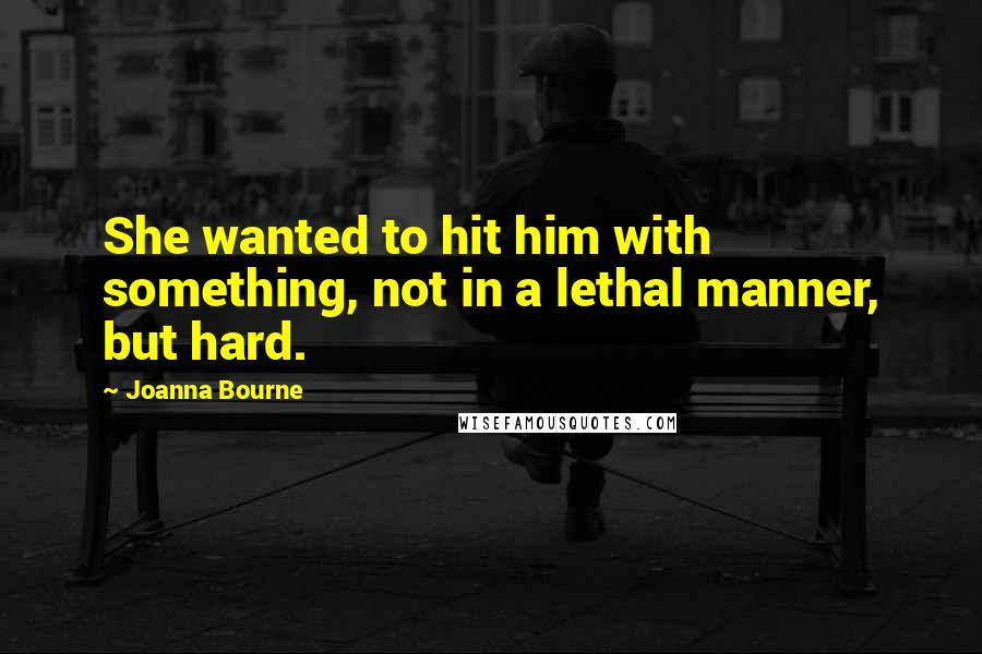 Joanna Bourne Quotes: She wanted to hit him with something, not in a lethal manner, but hard.