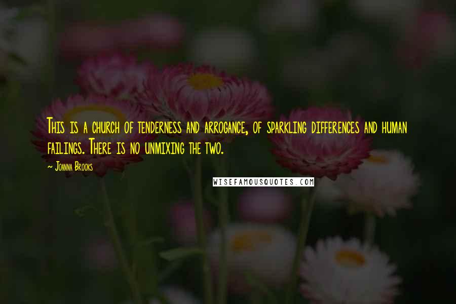 Joanna Brooks Quotes: This is a church of tenderness and arrogance, of sparkling differences and human failings. There is no unmixing the two.