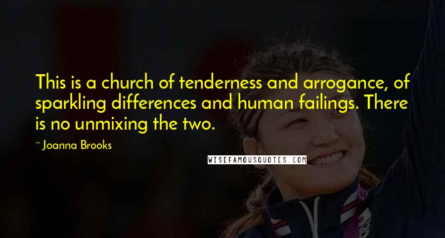 Joanna Brooks Quotes: This is a church of tenderness and arrogance, of sparkling differences and human failings. There is no unmixing the two.