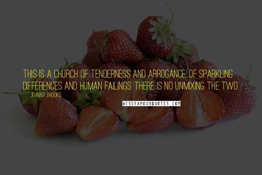 Joanna Brooks Quotes: This is a church of tenderness and arrogance, of sparkling differences and human failings. There is no unmixing the two.