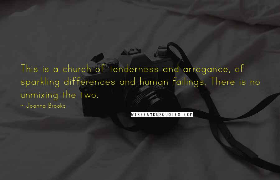 Joanna Brooks Quotes: This is a church of tenderness and arrogance, of sparkling differences and human failings. There is no unmixing the two.