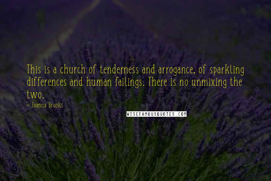 Joanna Brooks Quotes: This is a church of tenderness and arrogance, of sparkling differences and human failings. There is no unmixing the two.