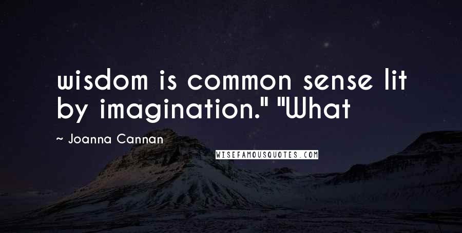 Joanna Cannan Quotes: wisdom is common sense lit by imagination." "What