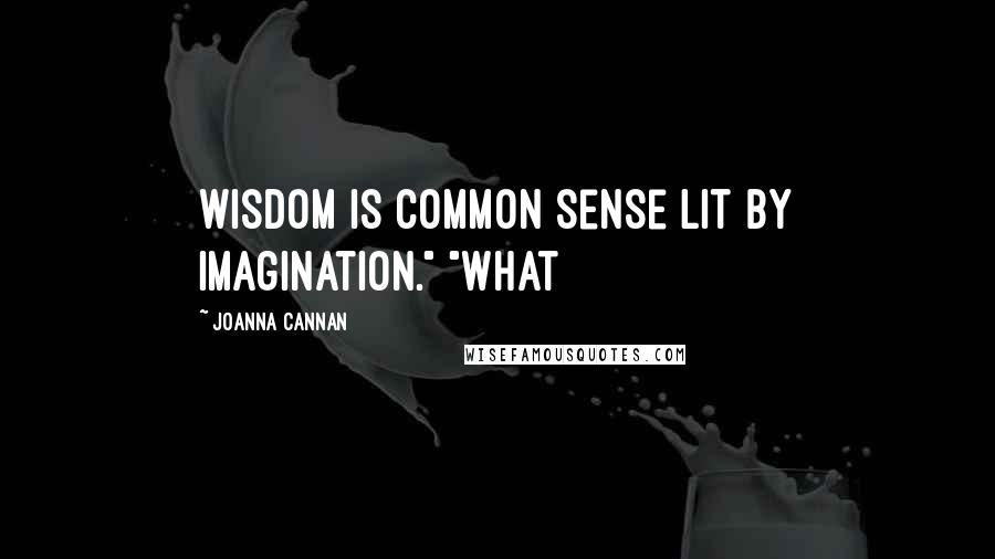 Joanna Cannan Quotes: wisdom is common sense lit by imagination." "What