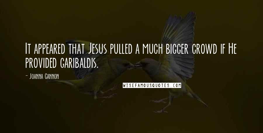 Joanna Cannon Quotes: It appeared that Jesus pulled a much bigger crowd if He provided garibaldis.