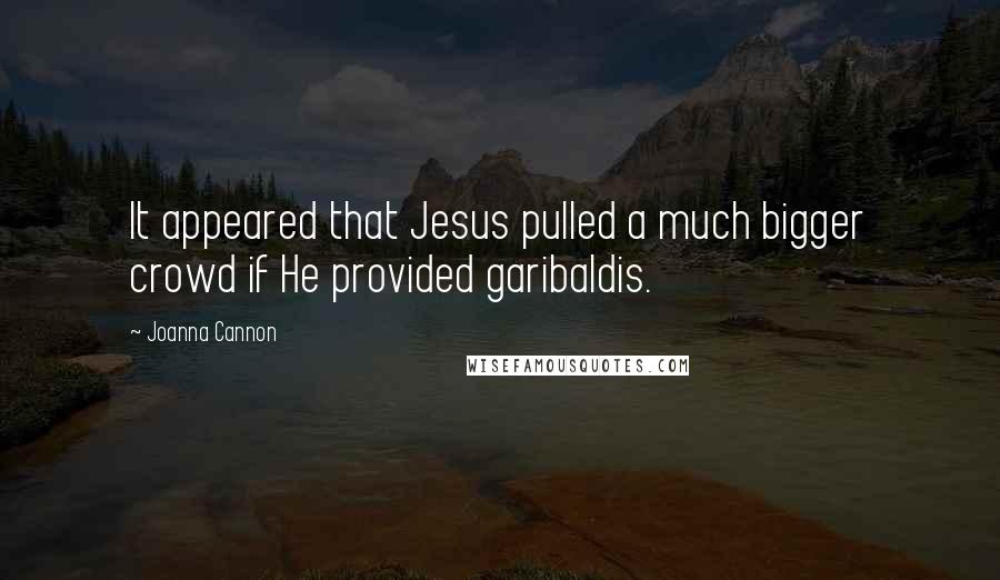 Joanna Cannon Quotes: It appeared that Jesus pulled a much bigger crowd if He provided garibaldis.