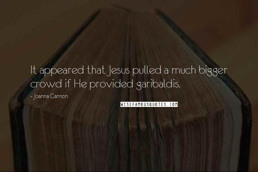 Joanna Cannon Quotes: It appeared that Jesus pulled a much bigger crowd if He provided garibaldis.
