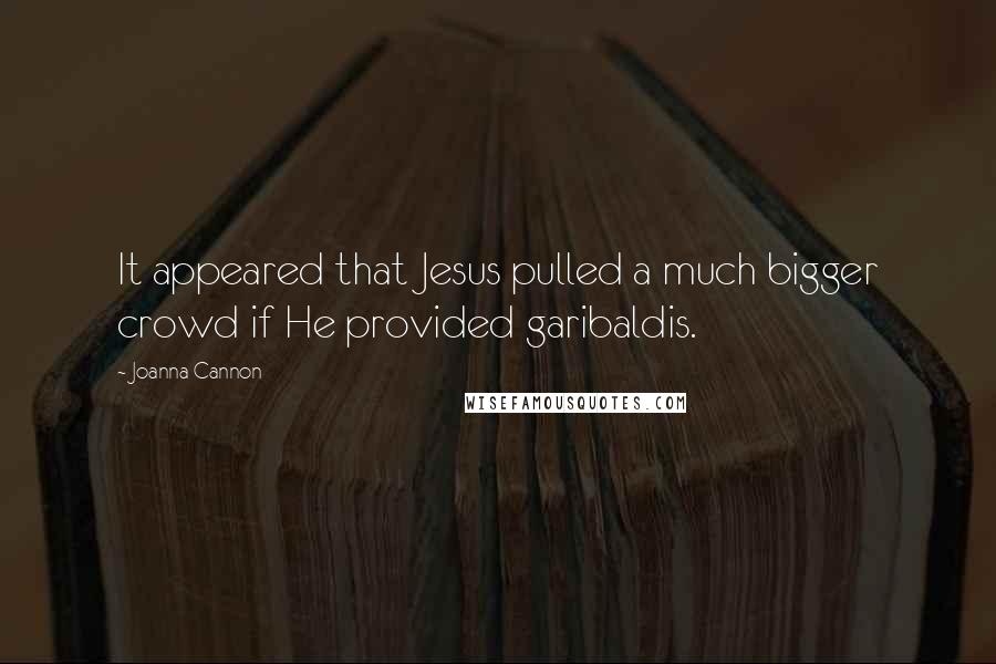 Joanna Cannon Quotes: It appeared that Jesus pulled a much bigger crowd if He provided garibaldis.