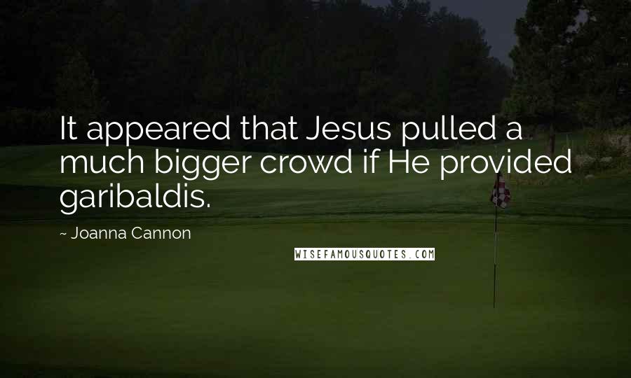 Joanna Cannon Quotes: It appeared that Jesus pulled a much bigger crowd if He provided garibaldis.