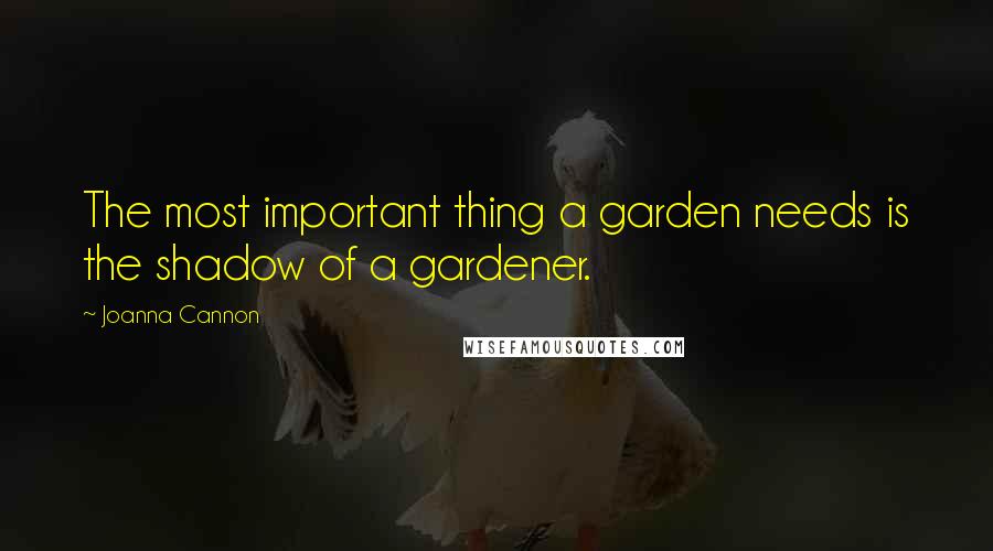 Joanna Cannon Quotes: The most important thing a garden needs is the shadow of a gardener.