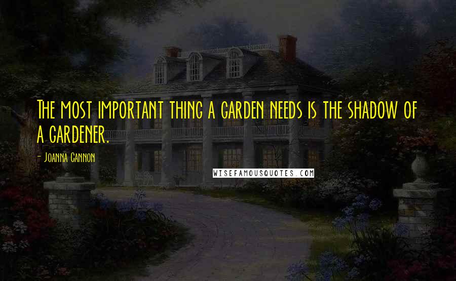 Joanna Cannon Quotes: The most important thing a garden needs is the shadow of a gardener.