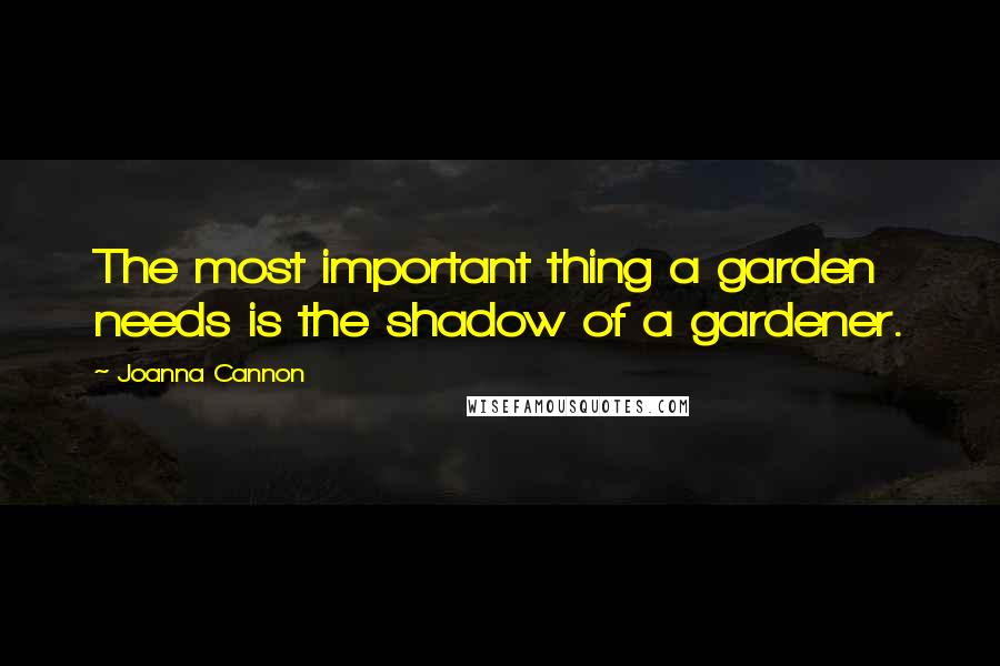 Joanna Cannon Quotes: The most important thing a garden needs is the shadow of a gardener.