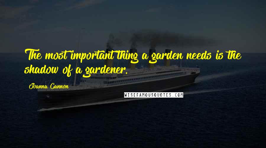 Joanna Cannon Quotes: The most important thing a garden needs is the shadow of a gardener.