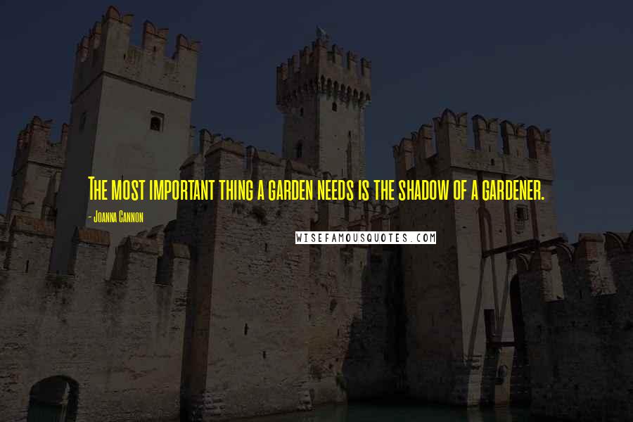 Joanna Cannon Quotes: The most important thing a garden needs is the shadow of a gardener.