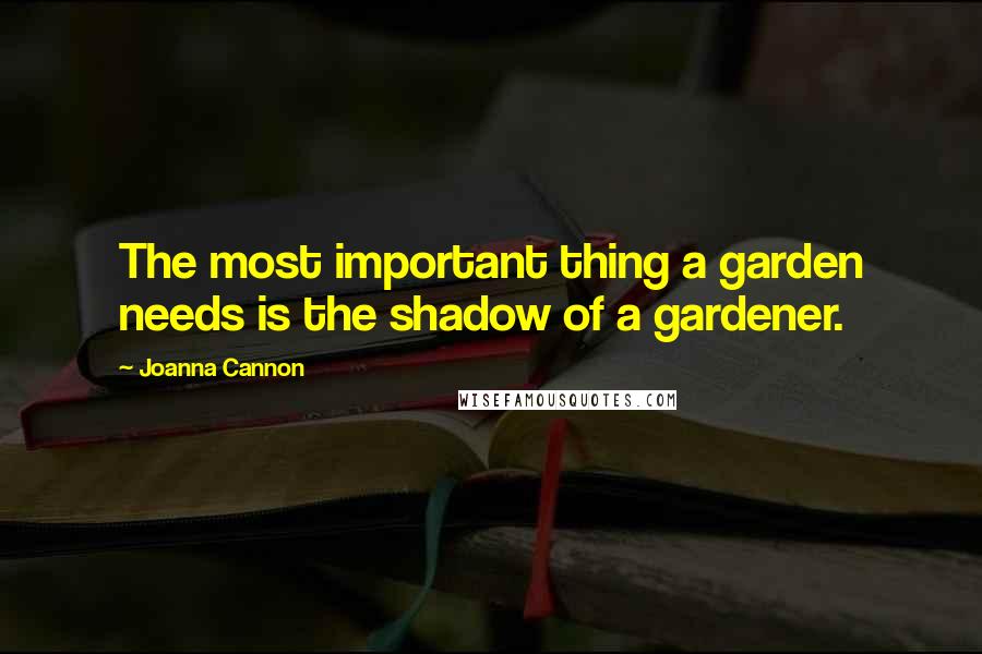 Joanna Cannon Quotes: The most important thing a garden needs is the shadow of a gardener.