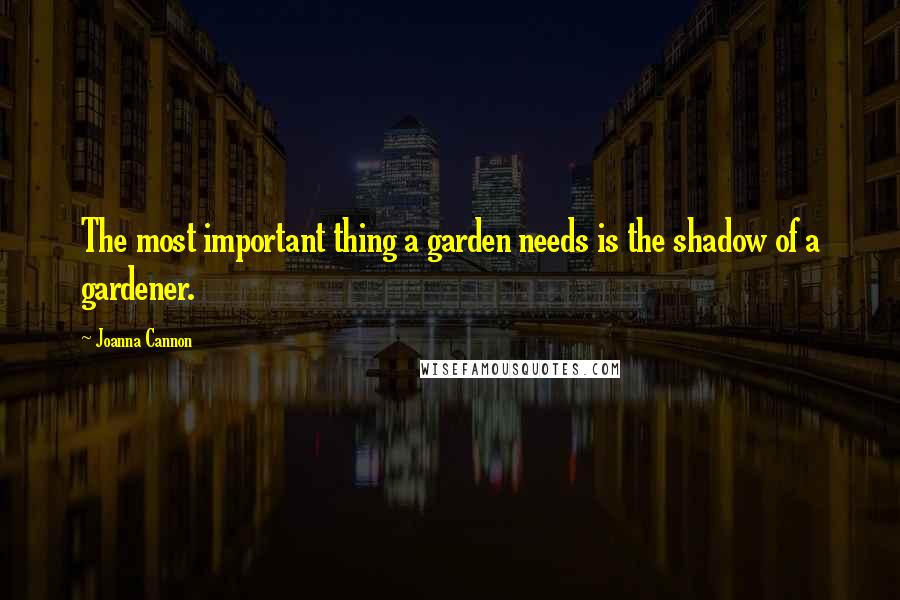 Joanna Cannon Quotes: The most important thing a garden needs is the shadow of a gardener.