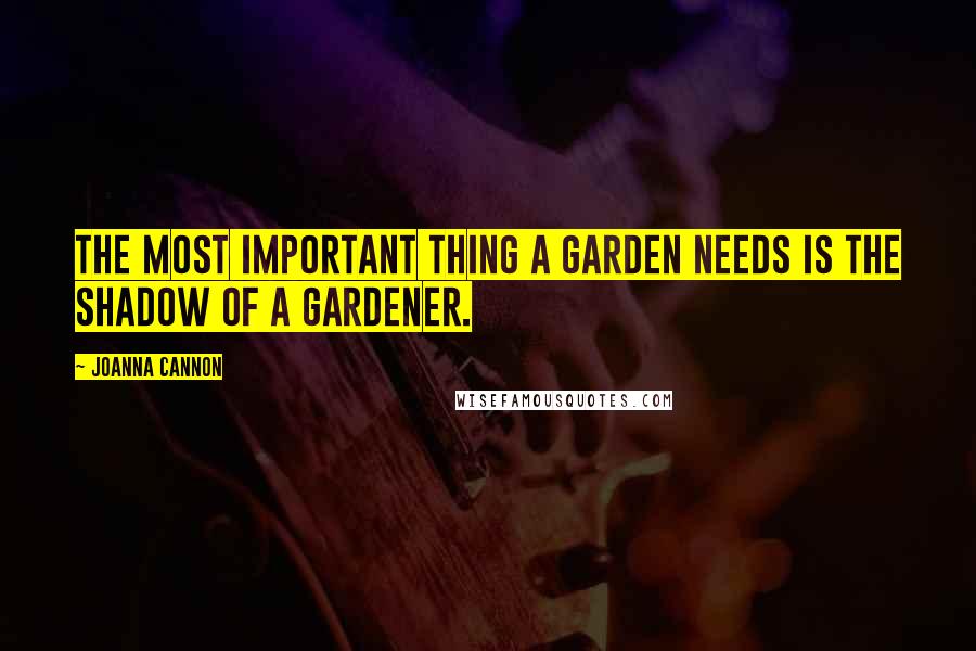 Joanna Cannon Quotes: The most important thing a garden needs is the shadow of a gardener.
