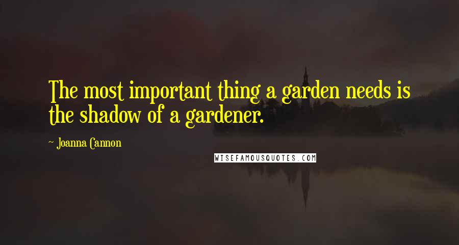 Joanna Cannon Quotes: The most important thing a garden needs is the shadow of a gardener.