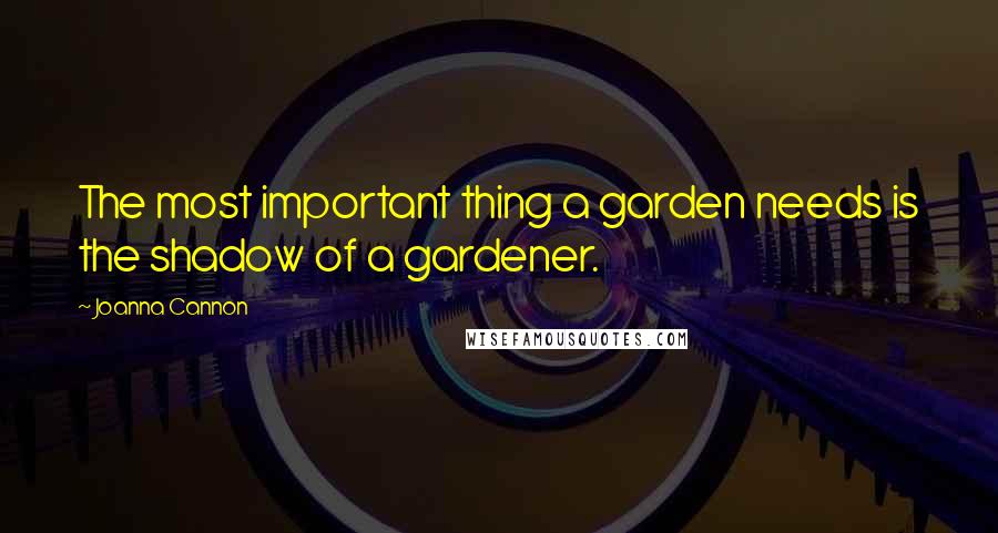 Joanna Cannon Quotes: The most important thing a garden needs is the shadow of a gardener.