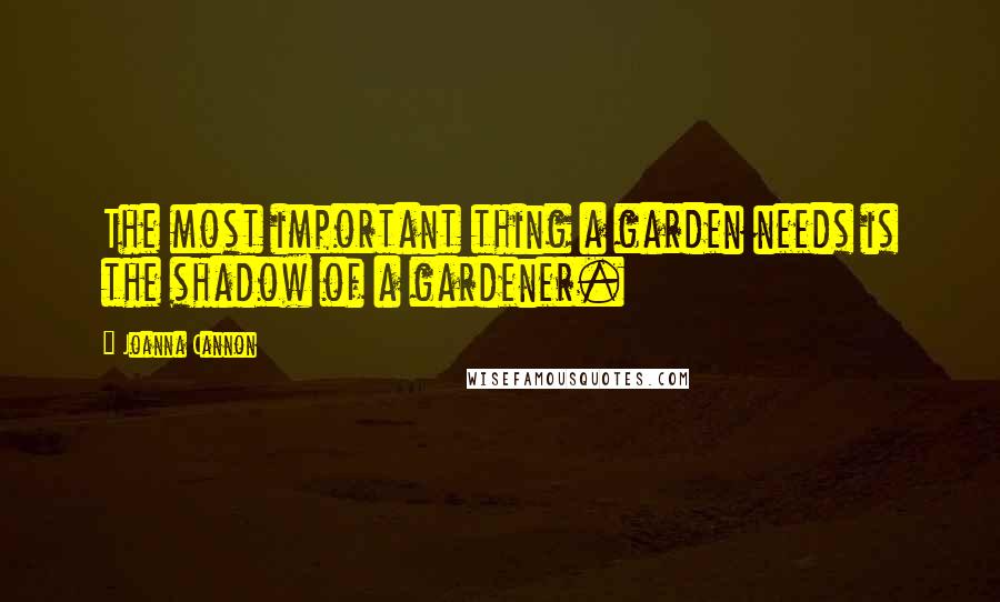 Joanna Cannon Quotes: The most important thing a garden needs is the shadow of a gardener.