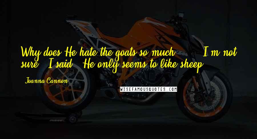 Joanna Cannon Quotes: Why does He hate the goats so much?'[...]'I'm not sure,' I said. 'He only seems to like sheep.