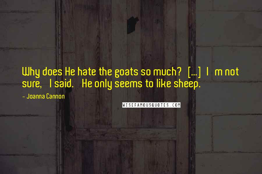 Joanna Cannon Quotes: Why does He hate the goats so much?'[...]'I'm not sure,' I said. 'He only seems to like sheep.