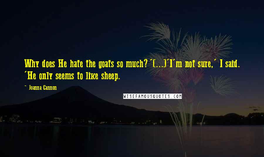 Joanna Cannon Quotes: Why does He hate the goats so much?'[...]'I'm not sure,' I said. 'He only seems to like sheep.