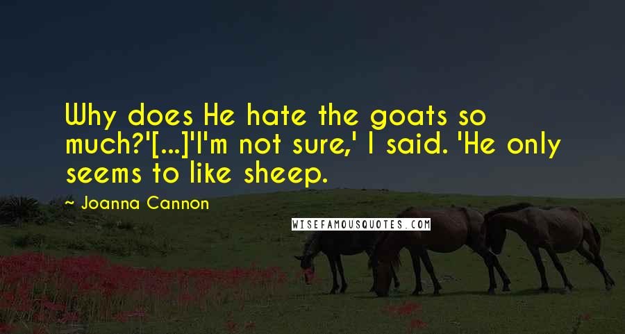 Joanna Cannon Quotes: Why does He hate the goats so much?'[...]'I'm not sure,' I said. 'He only seems to like sheep.