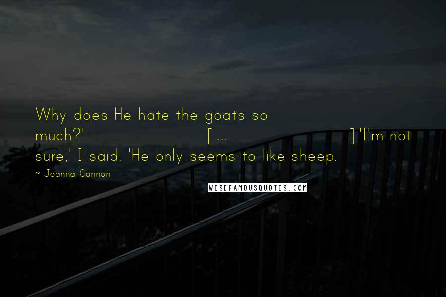 Joanna Cannon Quotes: Why does He hate the goats so much?'[...]'I'm not sure,' I said. 'He only seems to like sheep.