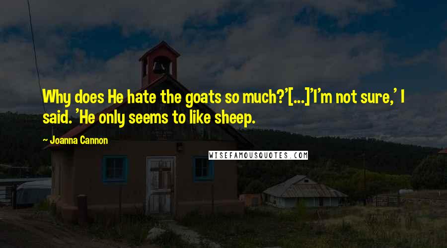 Joanna Cannon Quotes: Why does He hate the goats so much?'[...]'I'm not sure,' I said. 'He only seems to like sheep.