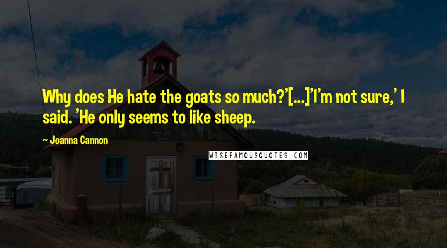 Joanna Cannon Quotes: Why does He hate the goats so much?'[...]'I'm not sure,' I said. 'He only seems to like sheep.