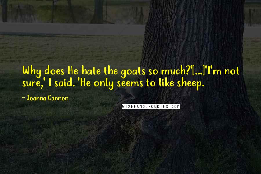 Joanna Cannon Quotes: Why does He hate the goats so much?'[...]'I'm not sure,' I said. 'He only seems to like sheep.