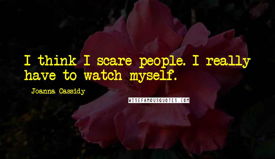 Joanna Cassidy Quotes: I think I scare people. I really have to watch myself.