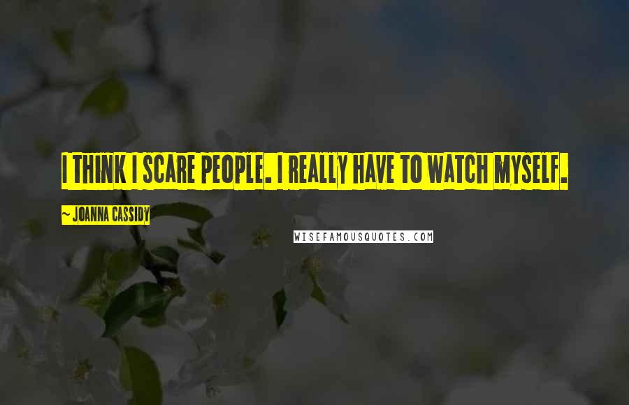 Joanna Cassidy Quotes: I think I scare people. I really have to watch myself.