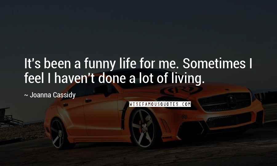 Joanna Cassidy Quotes: It's been a funny life for me. Sometimes I feel I haven't done a lot of living.