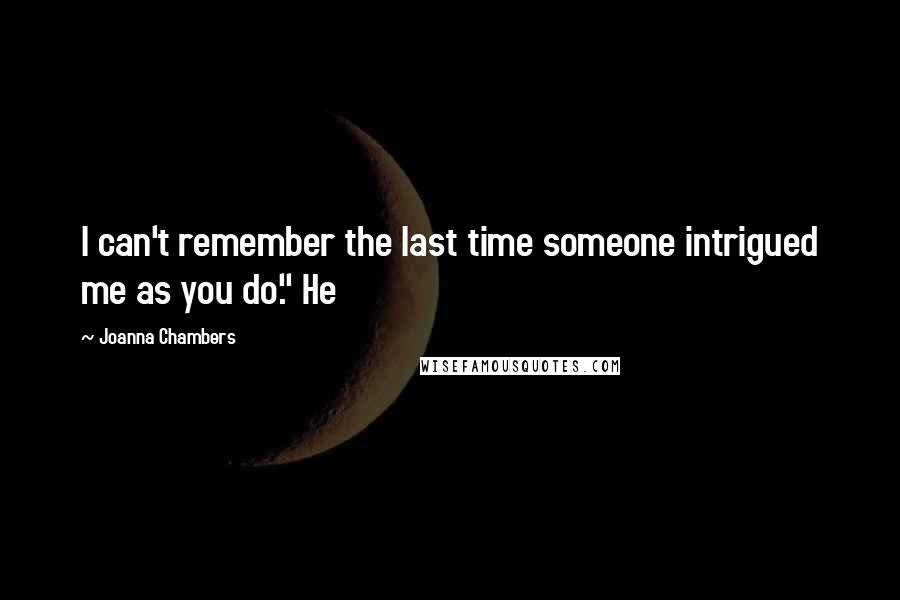 Joanna Chambers Quotes: I can't remember the last time someone intrigued me as you do." He