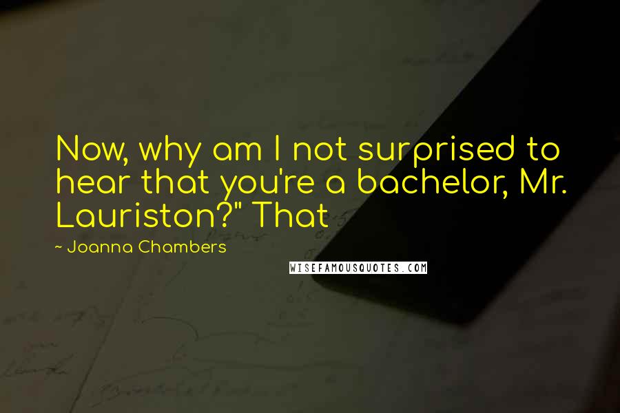 Joanna Chambers Quotes: Now, why am I not surprised to hear that you're a bachelor, Mr. Lauriston?" That