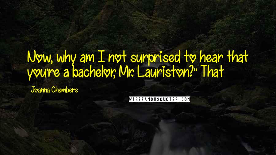 Joanna Chambers Quotes: Now, why am I not surprised to hear that you're a bachelor, Mr. Lauriston?" That
