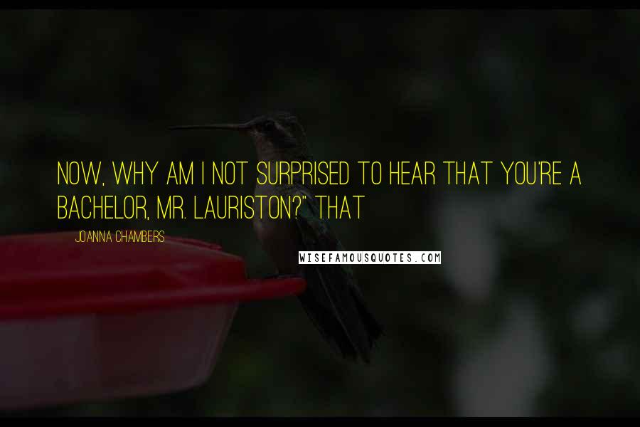 Joanna Chambers Quotes: Now, why am I not surprised to hear that you're a bachelor, Mr. Lauriston?" That