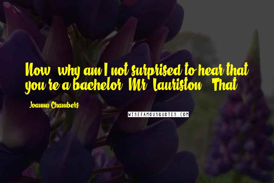Joanna Chambers Quotes: Now, why am I not surprised to hear that you're a bachelor, Mr. Lauriston?" That