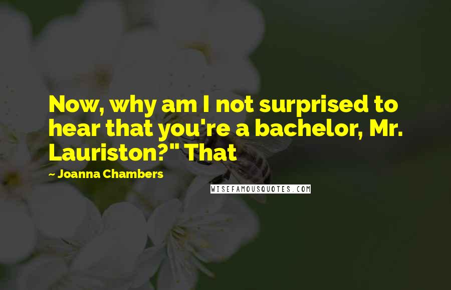 Joanna Chambers Quotes: Now, why am I not surprised to hear that you're a bachelor, Mr. Lauriston?" That