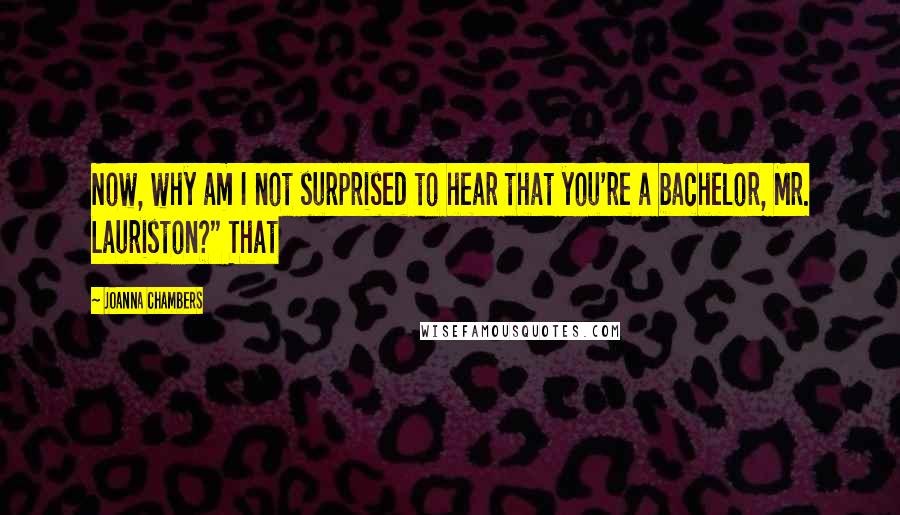 Joanna Chambers Quotes: Now, why am I not surprised to hear that you're a bachelor, Mr. Lauriston?" That