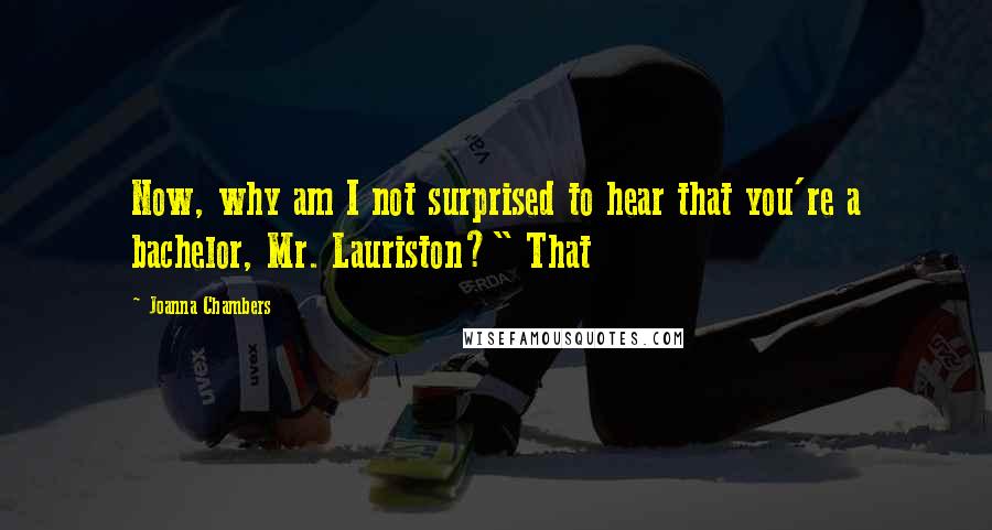 Joanna Chambers Quotes: Now, why am I not surprised to hear that you're a bachelor, Mr. Lauriston?" That