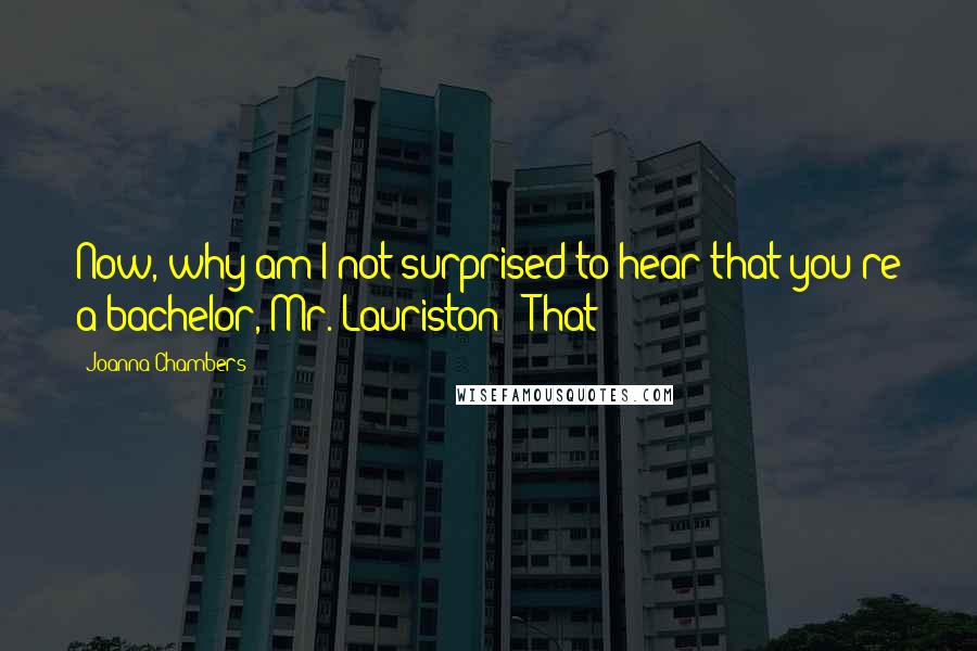 Joanna Chambers Quotes: Now, why am I not surprised to hear that you're a bachelor, Mr. Lauriston?" That