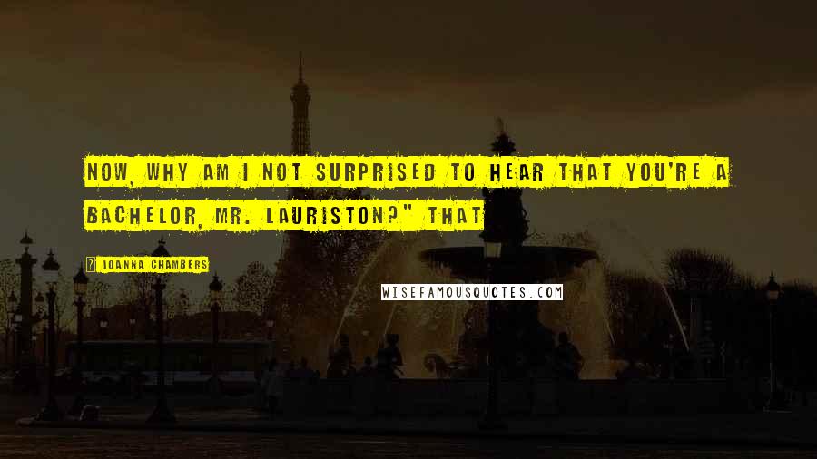 Joanna Chambers Quotes: Now, why am I not surprised to hear that you're a bachelor, Mr. Lauriston?" That