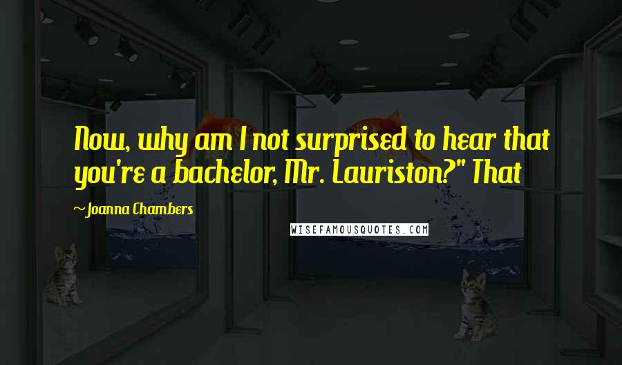 Joanna Chambers Quotes: Now, why am I not surprised to hear that you're a bachelor, Mr. Lauriston?" That